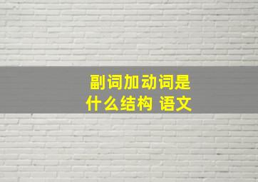 副词加动词是什么结构 语文